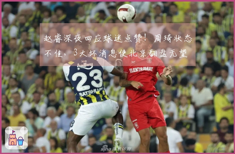 赵睿深夜回应球迷点赞！周琦状态不佳，3大坏消息使北京翻盘无望
